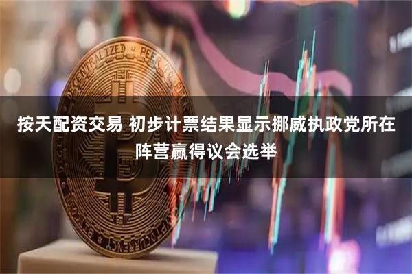 按天配资交易 初步计票结果显示挪威执政党所在阵营赢得议会选举