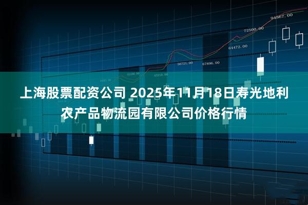 上海股票配资公司 2025年11月18日寿光地利农产品物流园有限公司价格行情